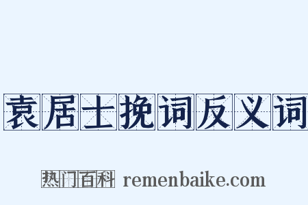 袁居士挽词反义词是什么意思的图片